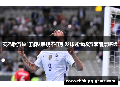 英乙联赛热门球队表现不佳引发球迷忧虑赛季前景堪忧