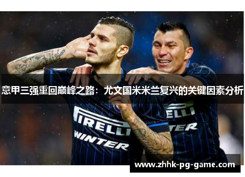 意甲三强重回巅峰之路：尤文国米米兰复兴的关键因素分析
