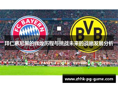 拜仁慕尼黑的辉煌历程与挑战未来的战略发展分析