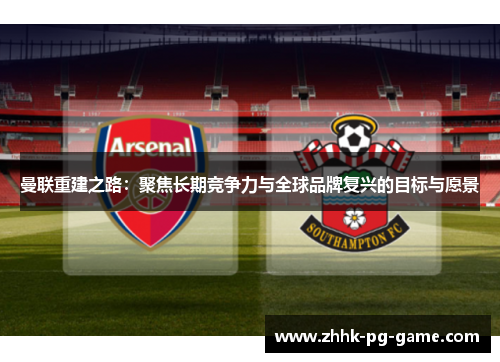 曼联重建之路：聚焦长期竞争力与全球品牌复兴的目标与愿景