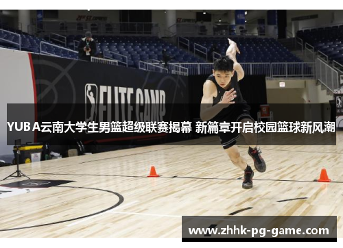 YUBA云南大学生男篮超级联赛揭幕 新篇章开启校园篮球新风潮