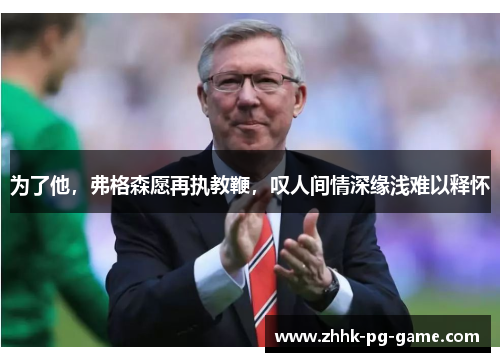 为了他，弗格森愿再执教鞭，叹人间情深缘浅难以释怀