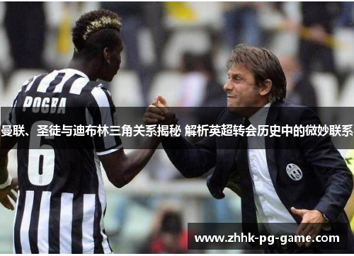 曼联、圣徒与迪布林三角关系揭秘 解析英超转会历史中的微妙联系