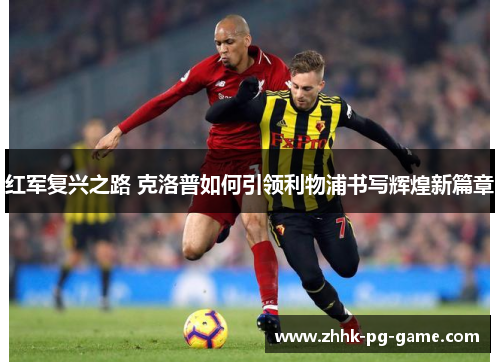 红军复兴之路 克洛普如何引领利物浦书写辉煌新篇章