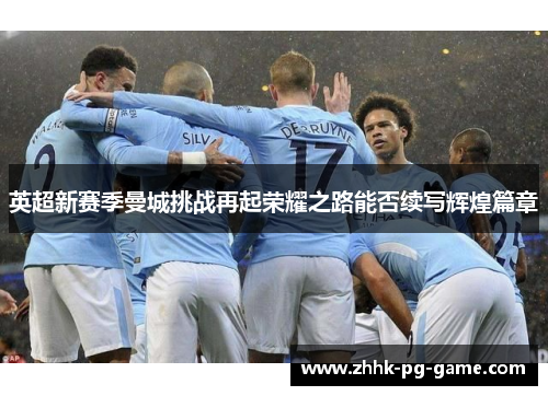 英超新赛季曼城挑战再起荣耀之路能否续写辉煌篇章