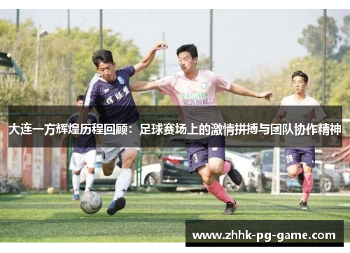 大连一方辉煌历程回顾：足球赛场上的激情拼搏与团队协作精神
