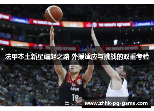 法甲本土新星崛起之路 外援适应与挑战的双重考验