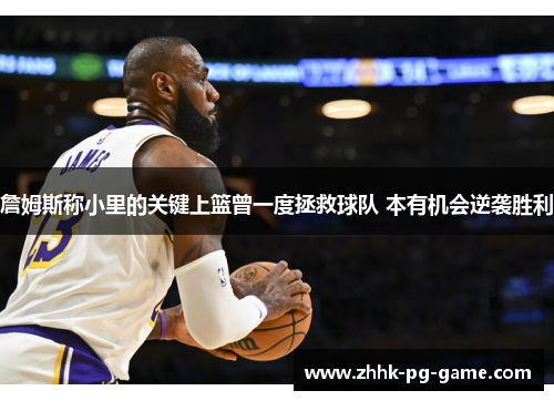 詹姆斯称小里的关键上篮曾一度拯救球队 本有机会逆袭胜利