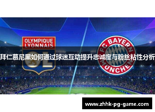 拜仁慕尼黑如何通过球迷互动提升忠诚度与粉丝粘性分析