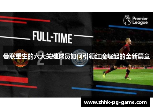 曼联重生的六大关键球员如何引领红魔崛起的全新篇章