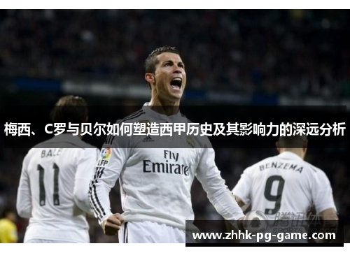 梅西、C罗与贝尔如何塑造西甲历史及其影响力的深远分析