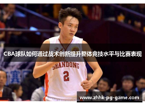 CBA球队如何通过战术创新提升整体竞技水平与比赛表现