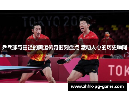 乒乓球与田径的奥运传奇时刻盘点 激动人心的历史瞬间