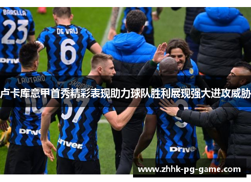 卢卡库意甲首秀精彩表现助力球队胜利展现强大进攻威胁