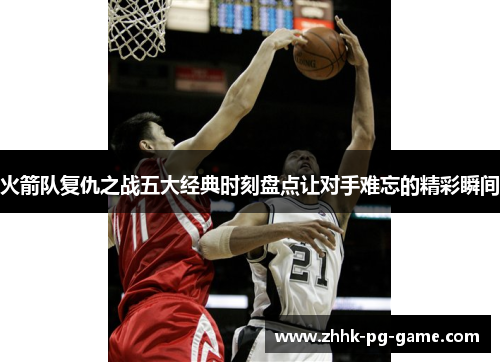 火箭队复仇之战五大经典时刻盘点让对手难忘的精彩瞬间