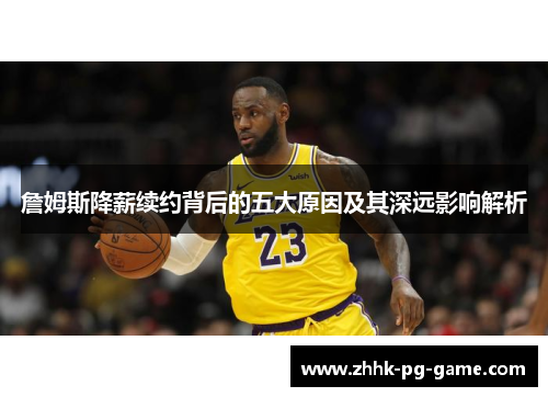 詹姆斯降薪续约背后的五大原因及其深远影响解析