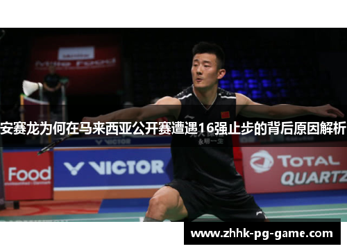 安赛龙为何在马来西亚公开赛遭遇16强止步的背后原因解析