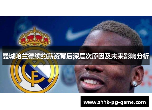 曼城哈兰德续约薪资背后深层次原因及未来影响分析