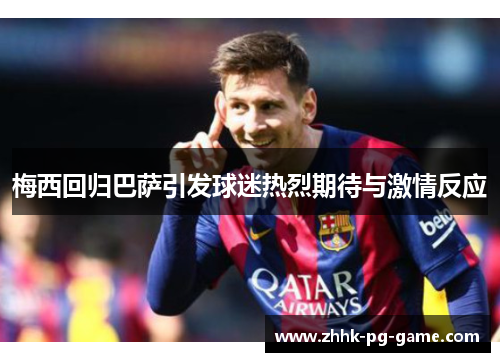 梅西回归巴萨引发球迷热烈期待与激情反应