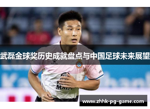 武磊金球奖历史成就盘点与中国足球未来展望