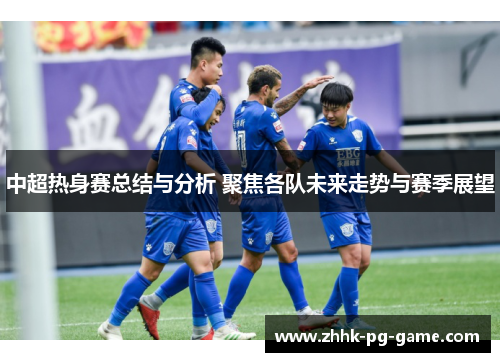 中超热身赛总结与分析 聚焦各队未来走势与赛季展望