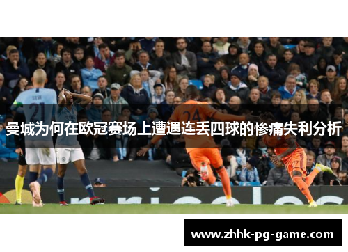 曼城为何在欧冠赛场上遭遇连丢四球的惨痛失利分析
