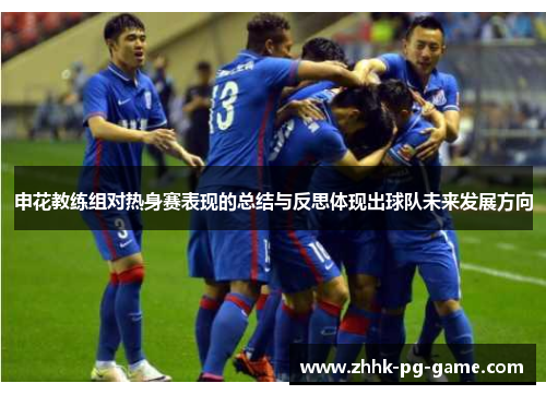 申花教练组对热身赛表现的总结与反思体现出球队未来发展方向