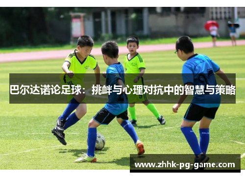 巴尔达诺论足球：挑衅与心理对抗中的智慧与策略