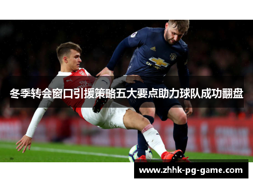 冬季转会窗口引援策略五大要点助力球队成功翻盘