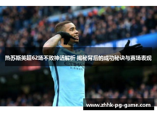 热苏斯英超62场不败神话解析 揭秘背后的成功秘诀与赛场表现