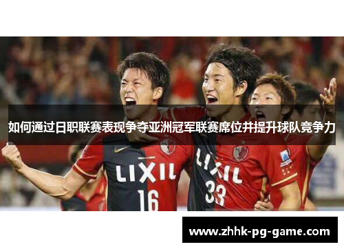 如何通过日职联赛表现争夺亚洲冠军联赛席位并提升球队竞争力