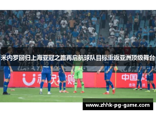 米内罗回归上海亚冠之路再启航球队目标重返亚洲顶级舞台