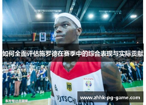 如何全面评估施罗德在赛季中的综合表现与实际贡献