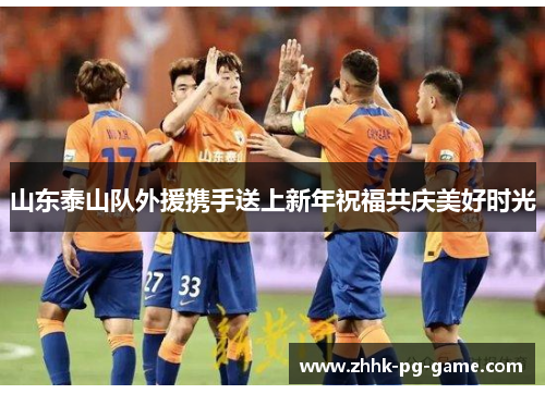 山东泰山队外援携手送上新年祝福共庆美好时光