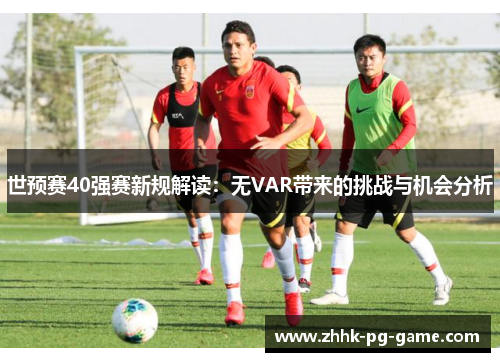 世预赛40强赛新规解读：无VAR带来的挑战与机会分析