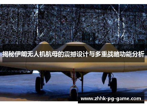 揭秘伊朗无人机航母的震撼设计与多重战略功能分析