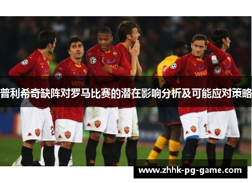 普利希奇缺阵对罗马比赛的潜在影响分析及可能应对策略