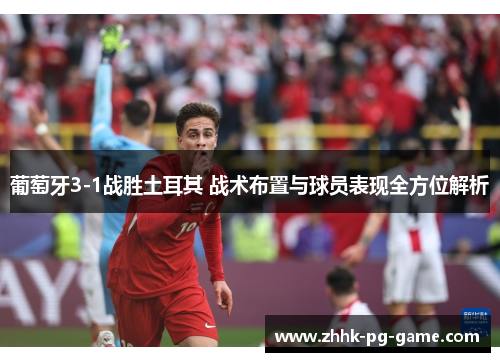 葡萄牙3-1战胜土耳其 战术布置与球员表现全方位解析