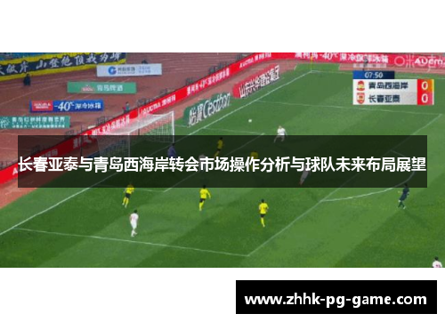 长春亚泰与青岛西海岸转会市场操作分析与球队未来布局展望