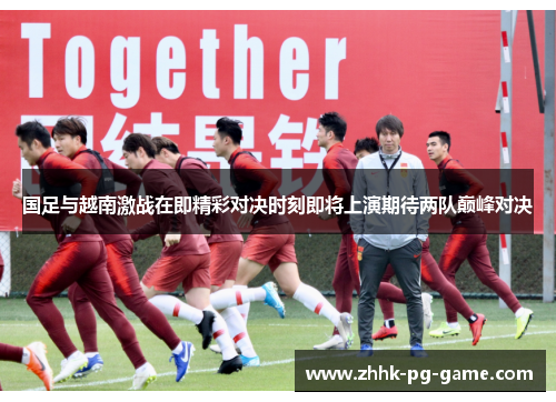 国足与越南激战在即精彩对决时刻即将上演期待两队巅峰对决