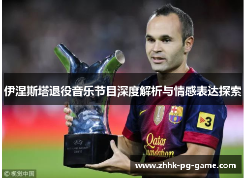伊涅斯塔退役音乐节目深度解析与情感表达探索