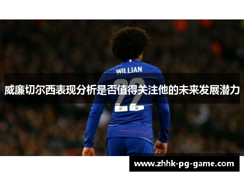 威廉切尔西表现分析是否值得关注他的未来发展潜力