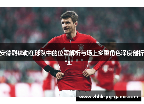 安德烈穆勒在球队中的位置解析与场上多重角色深度剖析