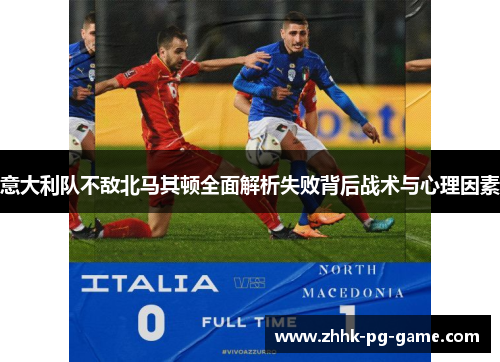 意大利队不敌北马其顿全面解析失败背后战术与心理因素 意大利队不敌北马其顿全面解析失败背后战术与心理因素
