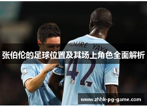 张伯伦的足球位置及其场上角色全面解析 张伯伦的足球位置及其场上角色全面解析