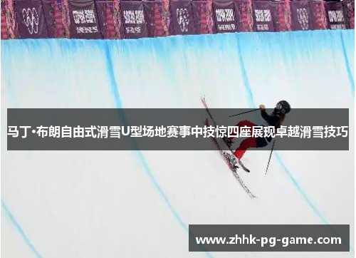 马丁·布朗自由式滑雪U型场地赛事中技惊四座展现卓越滑雪技巧