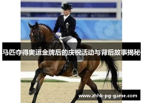 马匹夺得奥运金牌后的庆祝活动与背后故事揭秘