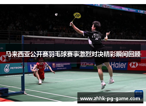 马来西亚公开赛羽毛球赛事激烈对决精彩瞬间回顾