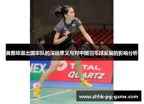黄雅琼退出国家队的深远意义与对中国羽毛球发展的影响分析