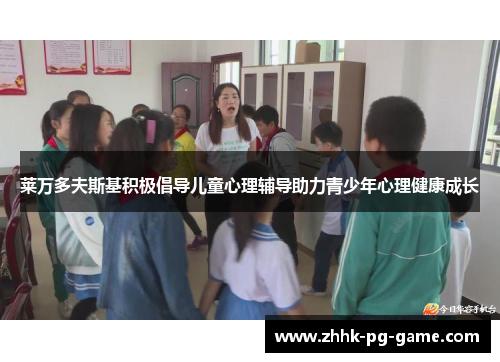 莱万多夫斯基积极倡导儿童心理辅导助力青少年心理健康成长